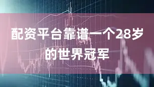 配资平台靠谱一个28岁的世界冠军