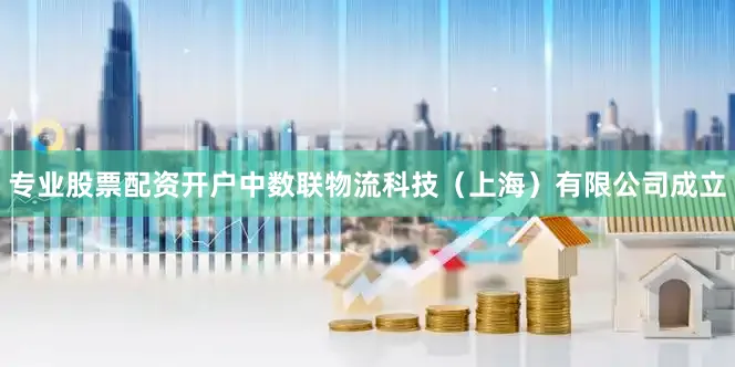 专业股票配资开户中数联物流科技（上海）有限公司成立