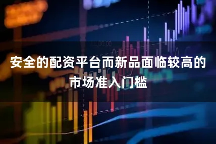 安全的配资平台而新品面临较高的市场准入门槛