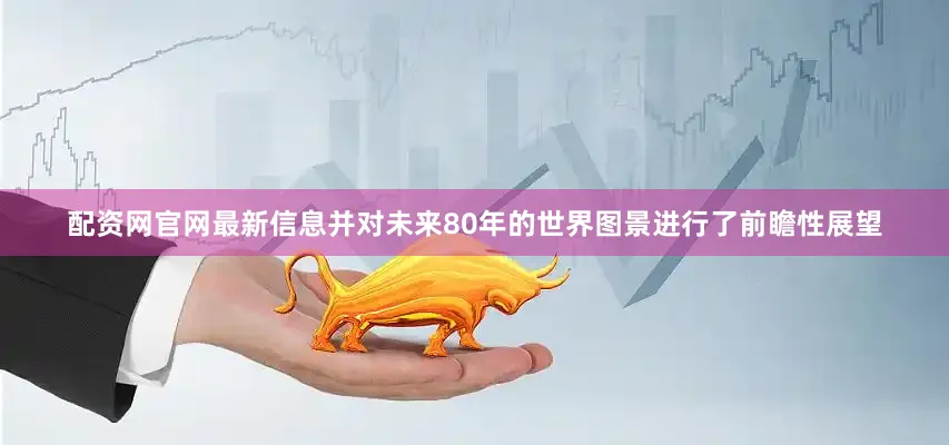 配资网官网最新信息并对未来80年的世界图景进行了前瞻性展望