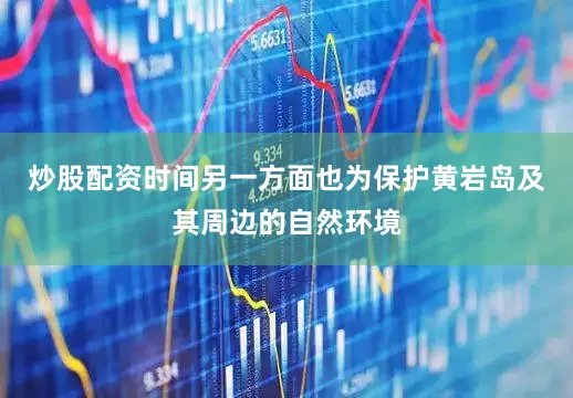 炒股配资时间另一方面也为保护黄岩岛及其周边的自然环境