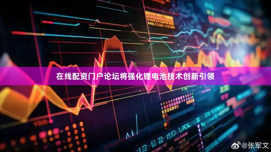 在线配资门户论坛将强化锂电池技术创新引领