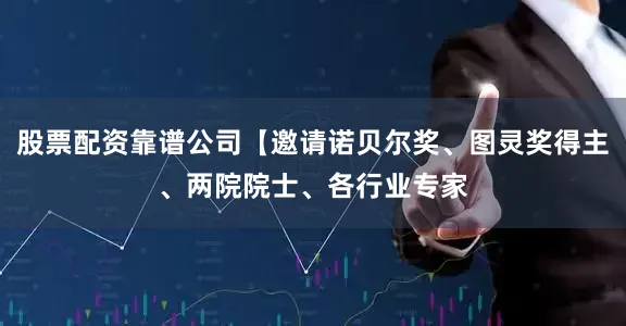 股票配资靠谱公司【邀请诺贝尔奖、图灵奖得主、两院院士、各行业专家