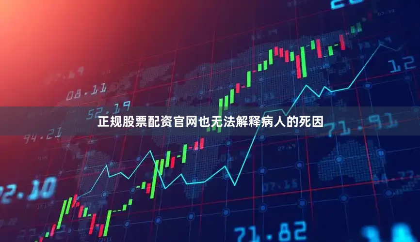 正规股票配资官网也无法解释病人的死因