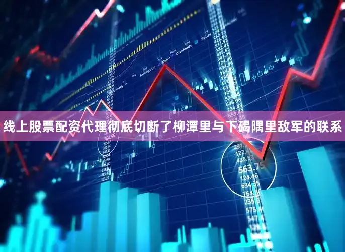线上股票配资代理彻底切断了柳潭里与下碣隅里敌军的联系