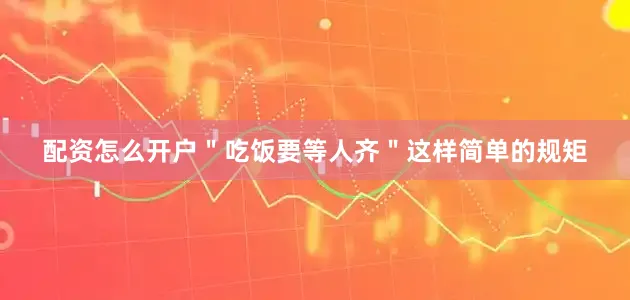 配资怎么开户＂吃饭要等人齐＂这样简单的规矩