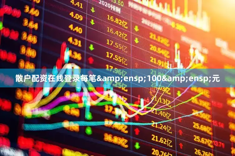 散户配资在线登录每笔&ensp;100&ensp;元