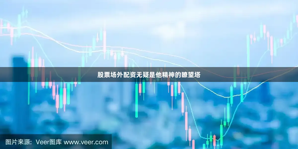 股票场外配资无疑是他精神的瞭望塔