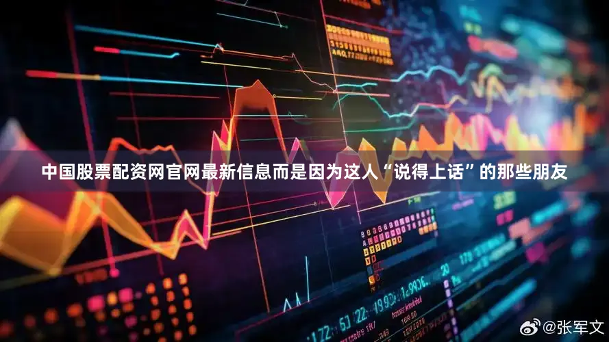 中国股票配资网官网最新信息而是因为这人“说得上话”的那些朋友
