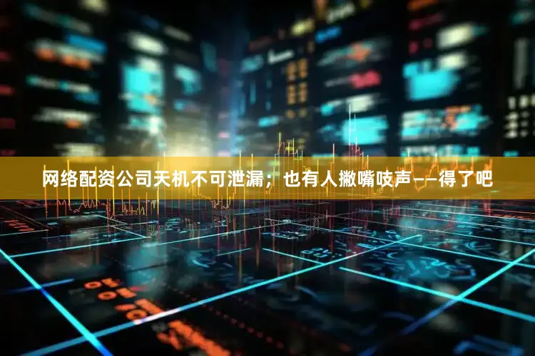 网络配资公司天机不可泄漏；也有人撇嘴吱声——得了吧