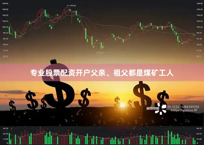 专业股票配资开户父亲、祖父都是煤矿工人