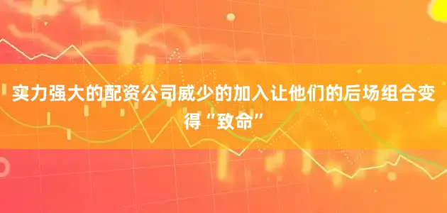 实力强大的配资公司威少的加入让他们的后场组合变得“致命”