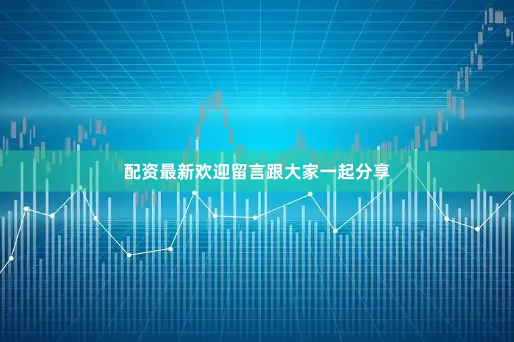 配资最新欢迎留言跟大家一起分享