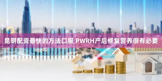 昆明配资最快的方法口服 PWRH产后修复营养很有必要