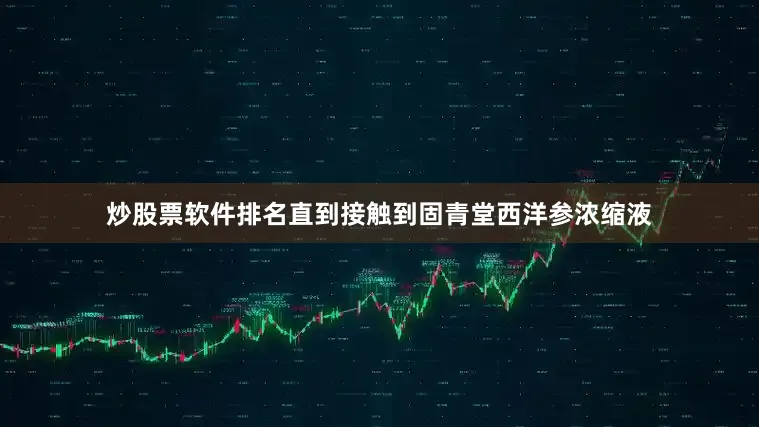 炒股票软件排名直到接触到固青堂西洋参浓缩液