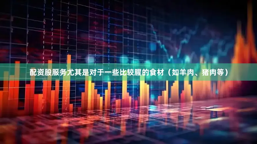 配资股服务尤其是对于一些比较腥的食材（如羊肉、猪肉等）